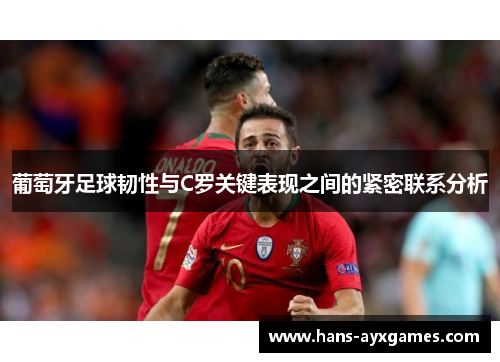 葡萄牙足球韧性与C罗关键表现之间的紧密联系分析