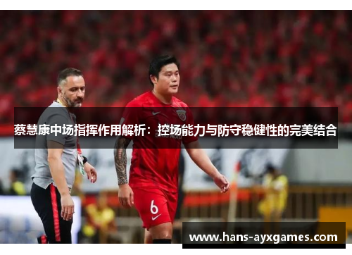 蔡慧康中场指挥作用解析：控场能力与防守稳健性的完美结合