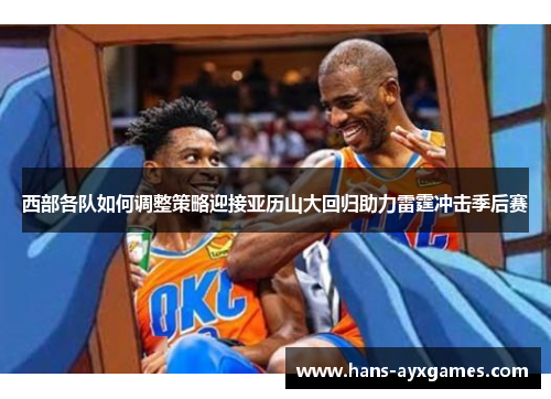 西部各队如何调整策略迎接亚历山大回归助力雷霆冲击季后赛
