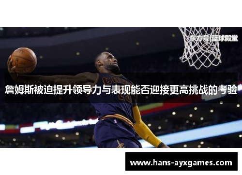 詹姆斯被迫提升领导力与表现能否迎接更高挑战的考验