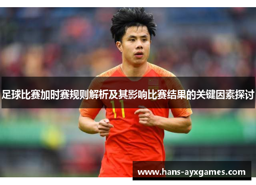 足球比赛加时赛规则解析及其影响比赛结果的关键因素探讨