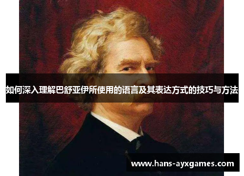 如何深入理解巴舒亚伊所使用的语言及其表达方式的技巧与方法