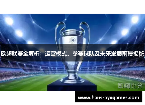 欧超联赛全解析：运营模式、参赛球队及未来发展前景揭秘