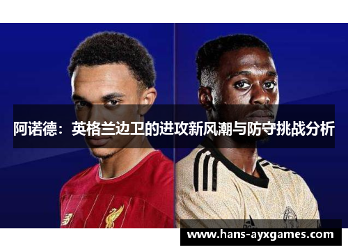 阿诺德：英格兰边卫的进攻新风潮与防守挑战分析