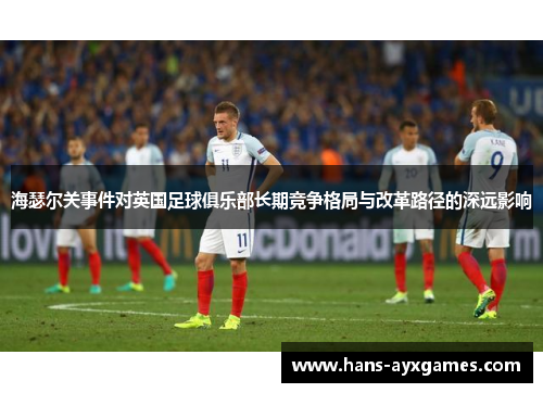 海瑟尔关事件对英国足球俱乐部长期竞争格局与改革路径的深远影响