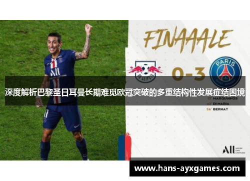 深度解析巴黎圣日耳曼长期难觅欧冠突破的多重结构性发展症结困境