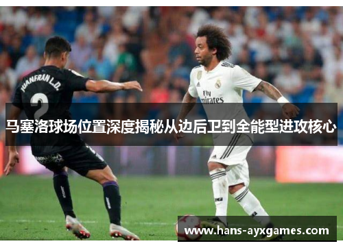马塞洛球场位置深度揭秘从边后卫到全能型进攻核心