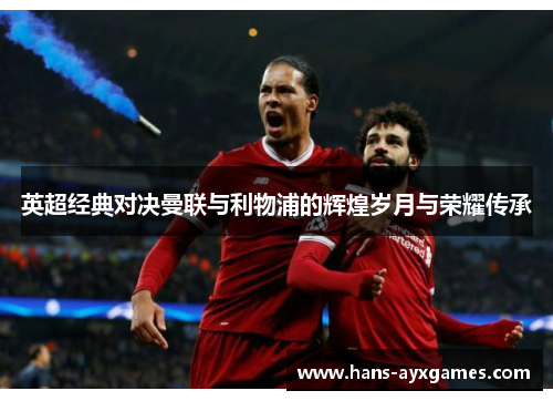 英超经典对决曼联与利物浦的辉煌岁月与荣耀传承