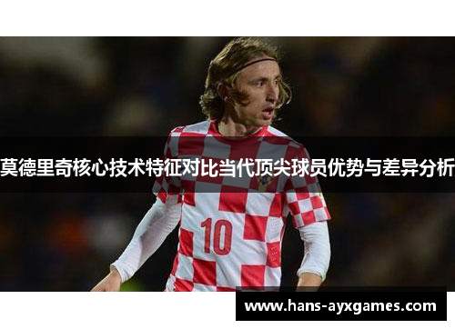 莫德里奇核心技术特征对比当代顶尖球员优势与差异分析