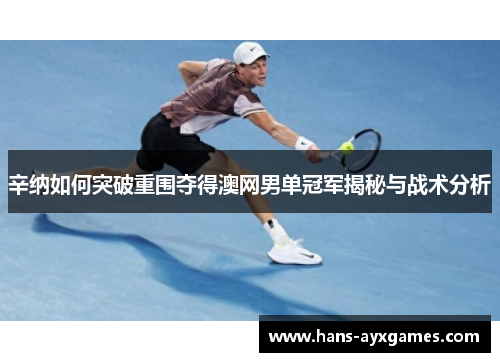 辛纳如何突破重围夺得澳网男单冠军揭秘与战术分析