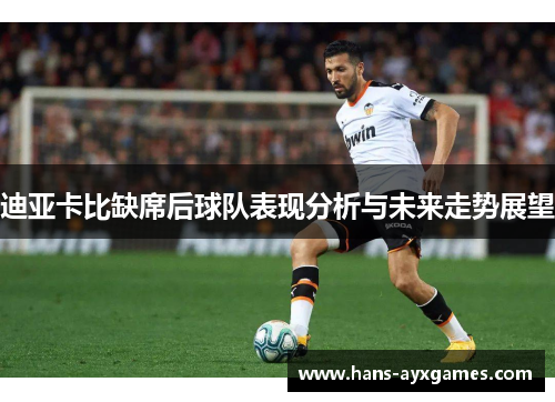 迪亚卡比缺席后球队表现分析与未来走势展望