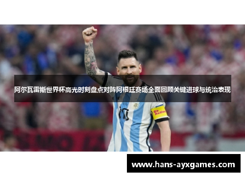 阿尔瓦雷斯世界杯高光时刻盘点对阵阿根廷赛场全面回顾关键进球与统治表现
