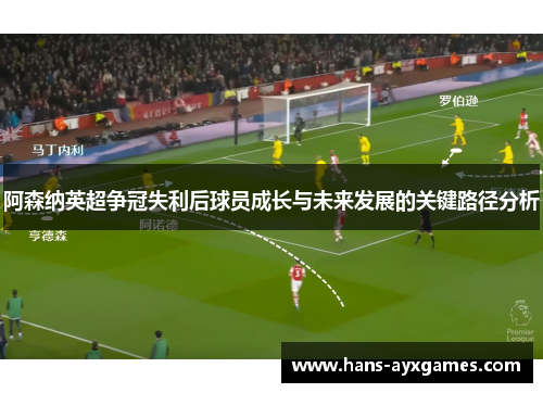 阿森纳英超争冠失利后球员成长与未来发展的关键路径分析