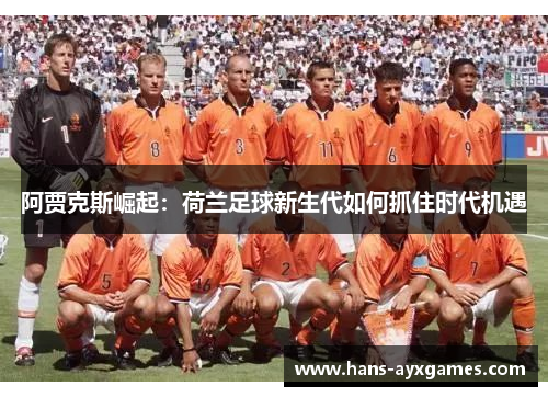 阿贾克斯崛起：荷兰足球新生代如何抓住时代机遇