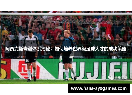 阿贾克斯青训体系揭秘：如何培养世界级足球人才的成功策略