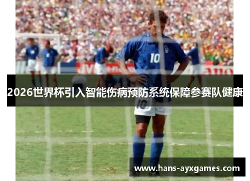 2026世界杯引入智能伤病预防系统保障参赛队健康