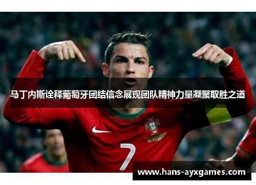 马丁内斯诠释葡萄牙团结信念展现团队精神力量凝聚取胜之道