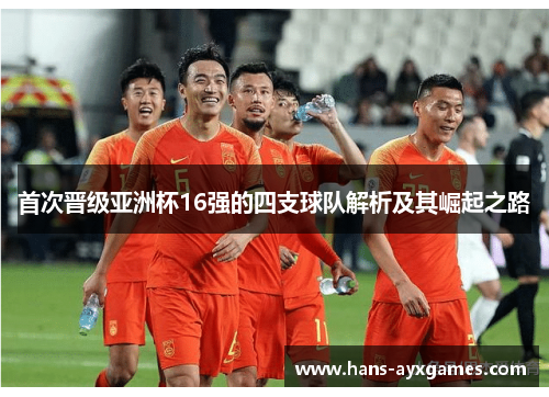 首次晋级亚洲杯16强的四支球队解析及其崛起之路