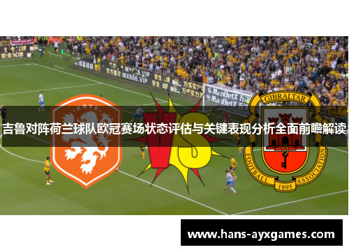 吉鲁对阵荷兰球队欧冠赛场状态评估与关键表现分析全面前瞻解读